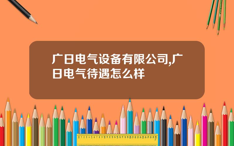 广日电气设备有限公司,广日电气待遇怎么样