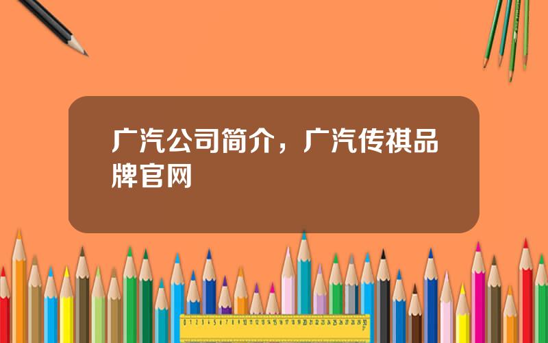 广汽公司简介，广汽传祺品牌官网