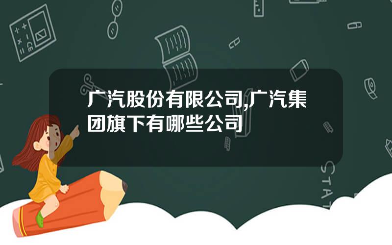 广汽股份有限公司,广汽集团旗下有哪些公司
