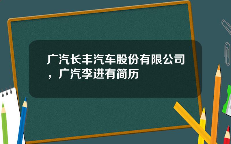 广汽长丰汽车股份有限公司，广汽李进有简历