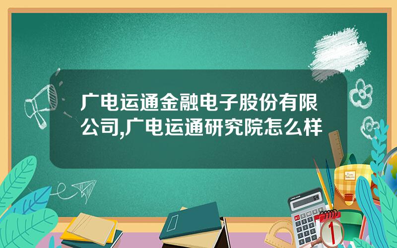 广电运通金融电子股份有限公司,广电运通研究院怎么样