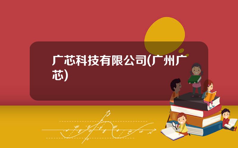 广芯科技有限公司(广州广芯)
