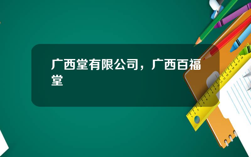 广西堂有限公司，广西百福堂