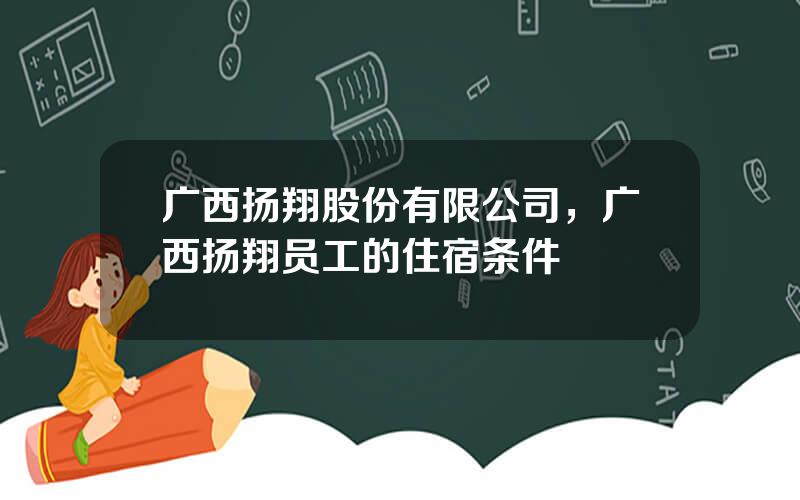 广西扬翔股份有限公司，广西扬翔员工的住宿条件