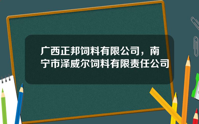 广西正邦饲料有限公司，南宁市泽威尔饲料有限责任公司