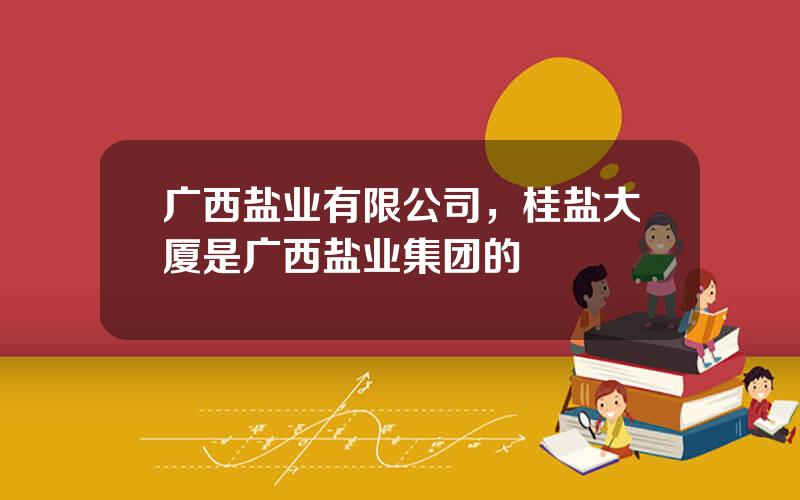 广西盐业有限公司，桂盐大厦是广西盐业集团的