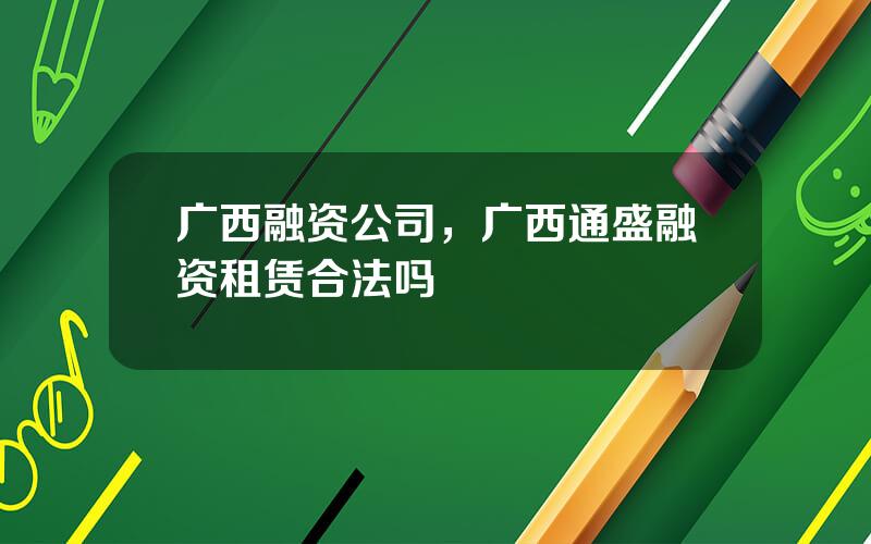 广西融资公司，广西通盛融资租赁合法吗
