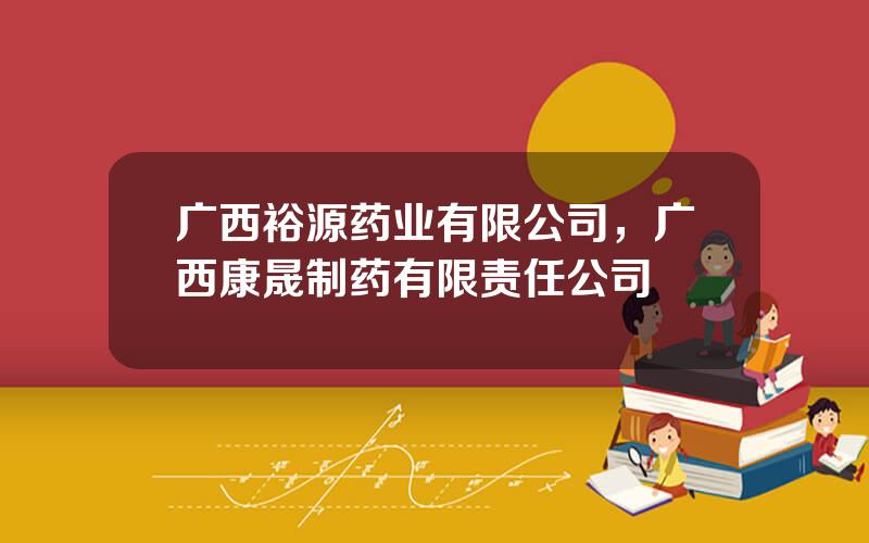 广西裕源药业有限公司，广西康晟制药有限责任公司