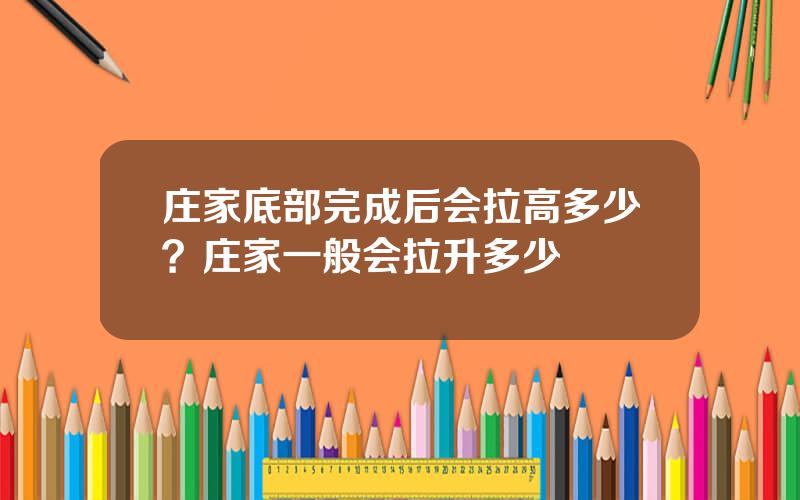 庄家底部完成后会拉高多少？庄家一般会拉升多少