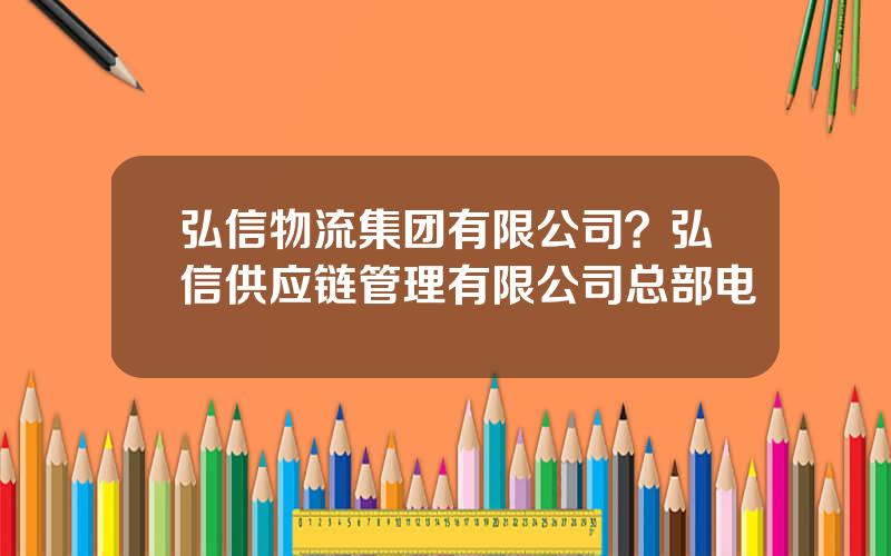 弘信物流集团有限公司？弘信供应链管理有限公司总部电