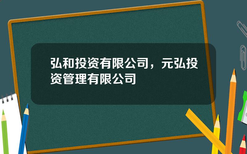 弘和投资有限公司，元弘投资管理有限公司