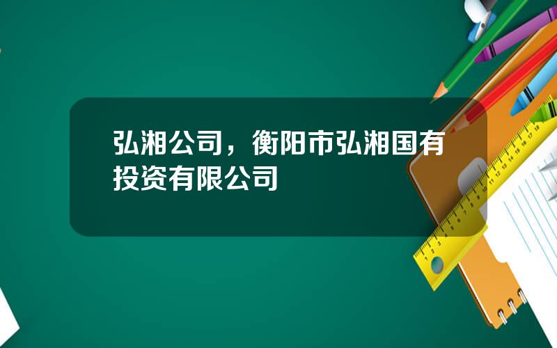 弘湘公司，衡阳市弘湘国有投资有限公司