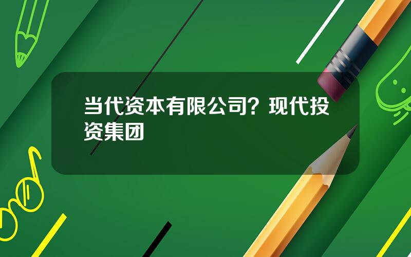当代资本有限公司？现代投资集团