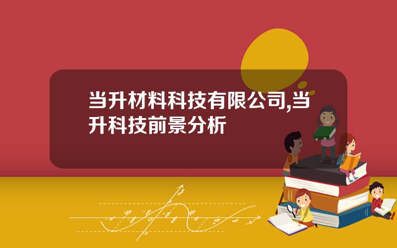 当升材料科技有限公司,当升科技前景分析