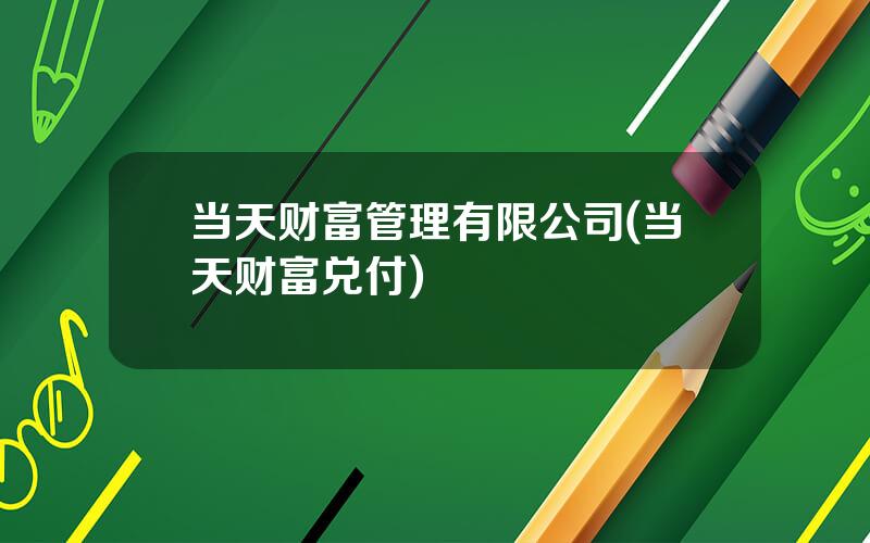 当天财富管理有限公司(当天财富兑付)