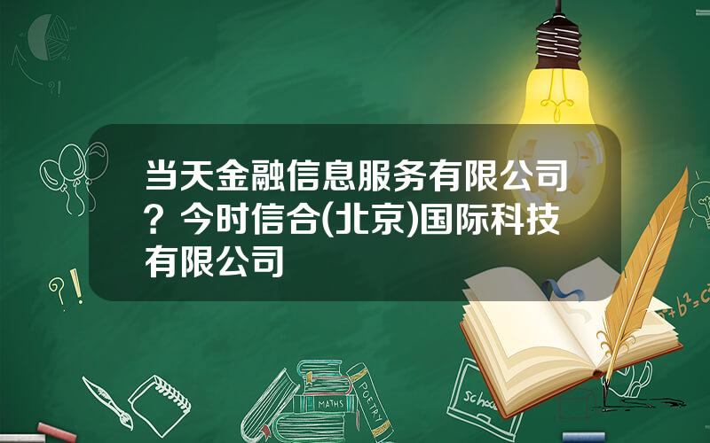当天金融信息服务有限公司？今时信合(北京)国际科技有限公司