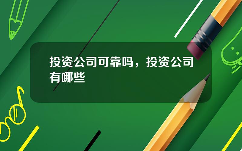 投资公司可靠吗，投资公司有哪些
