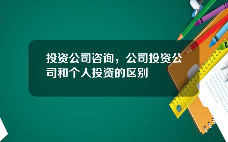 投资公司咨询，公司投资公司和个人投资的区别
