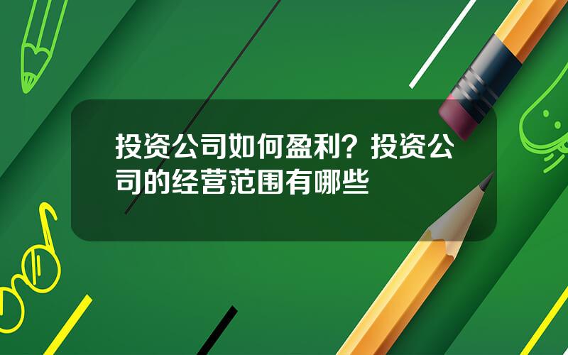 投资公司如何盈利？投资公司的经营范围有哪些