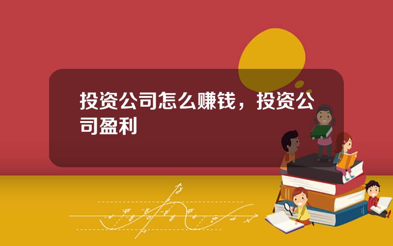 投资公司怎么赚钱，投资公司盈利