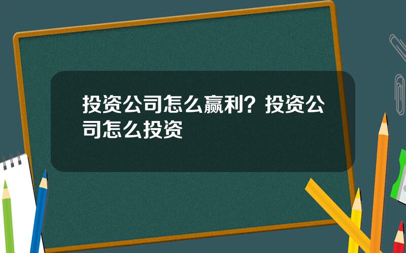 投资公司怎么赢利？投资公司怎么投资