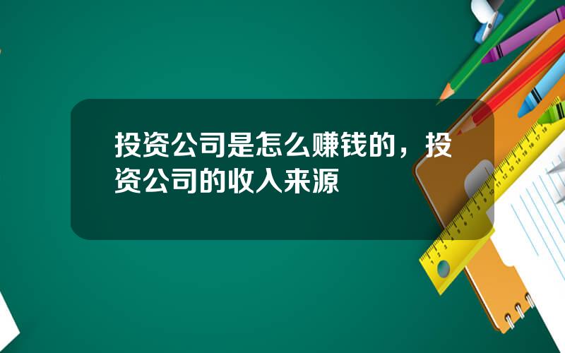 投资公司是怎么赚钱的，投资公司的收入来源