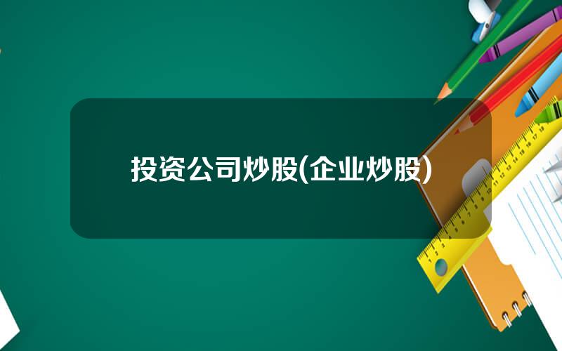投资公司炒股(企业炒股)
