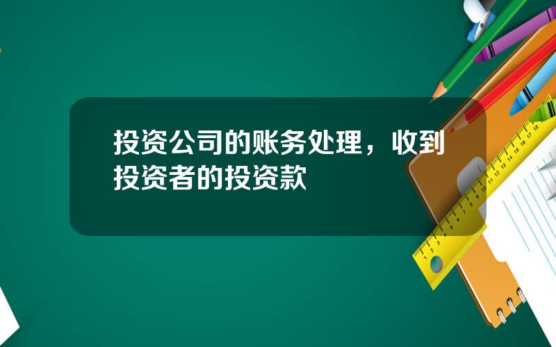 投资公司的账务处理，收到投资者的投资款
