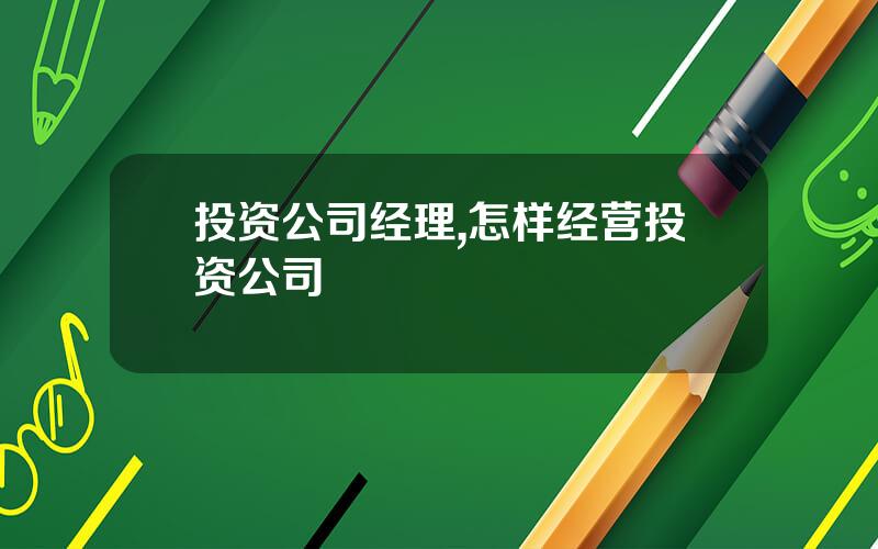 投资公司经理,怎样经营投资公司