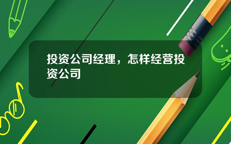 投资公司经理，怎样经营投资公司
