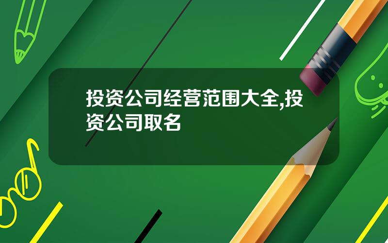 投资公司经营范围大全,投资公司取名