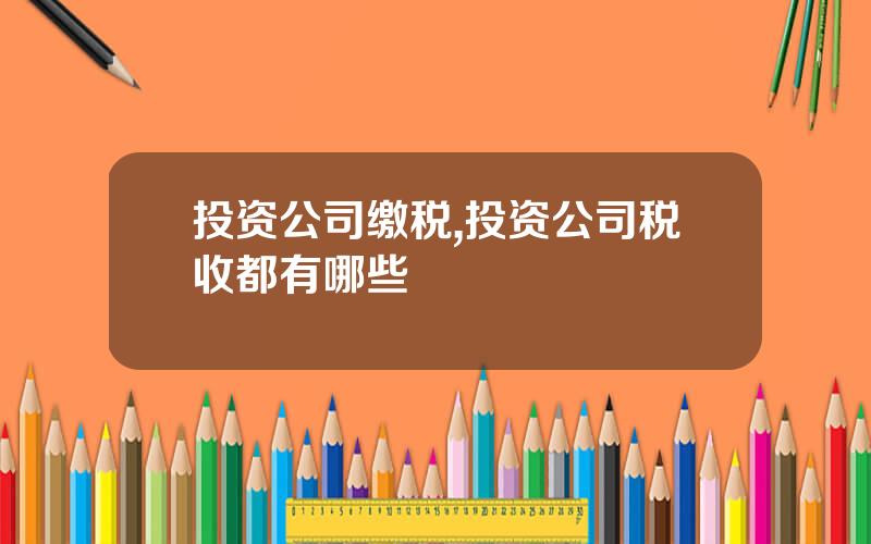 投资公司缴税,投资公司税收都有哪些