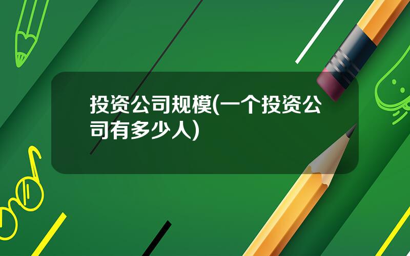 投资公司规模(一个投资公司有多少人)
