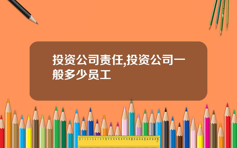 投资公司责任,投资公司一般多少员工