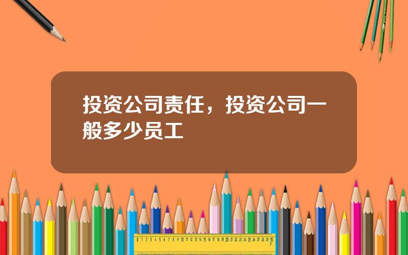 投资公司责任，投资公司一般多少员工