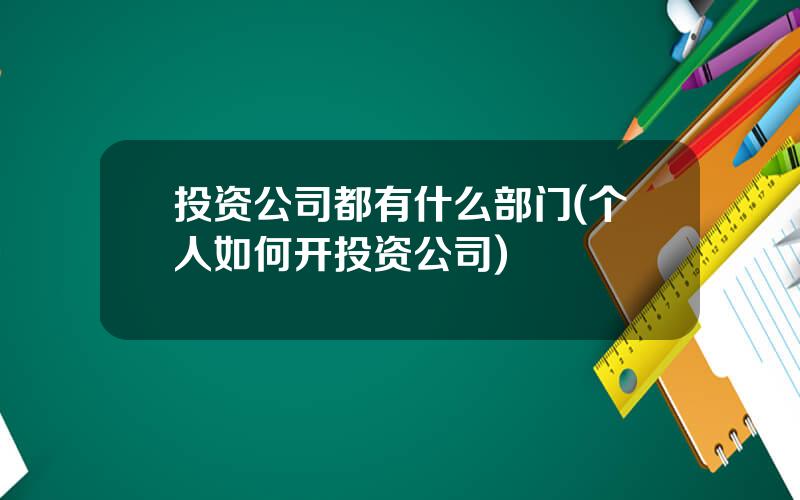 投资公司都有什么部门(个人如何开投资公司)