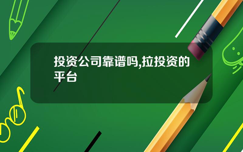 投资公司靠谱吗,拉投资的平台