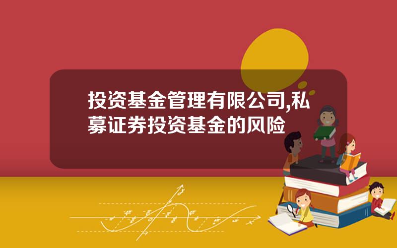 投资基金管理有限公司,私募证券投资基金的风险