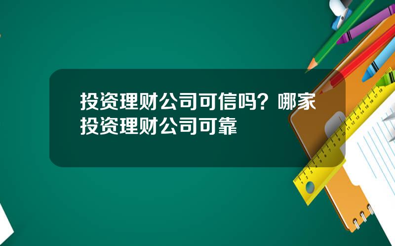投资理财公司可信吗？哪家投资理财公司可靠