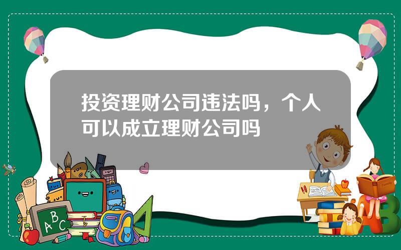 投资理财公司违法吗，个人可以成立理财公司吗