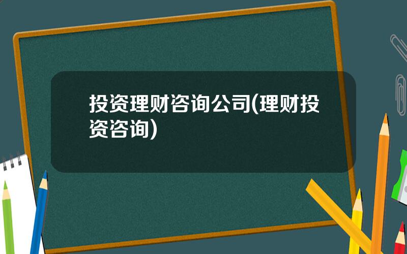 投资理财咨询公司(理财投资咨询)