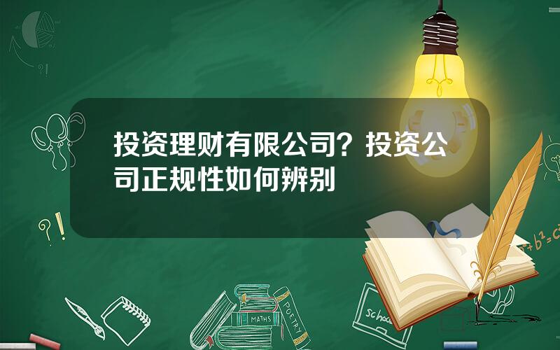 投资理财有限公司？投资公司正规性如何辨别