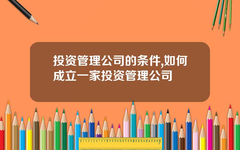投资管理公司的条件,如何成立一家投资管理公司