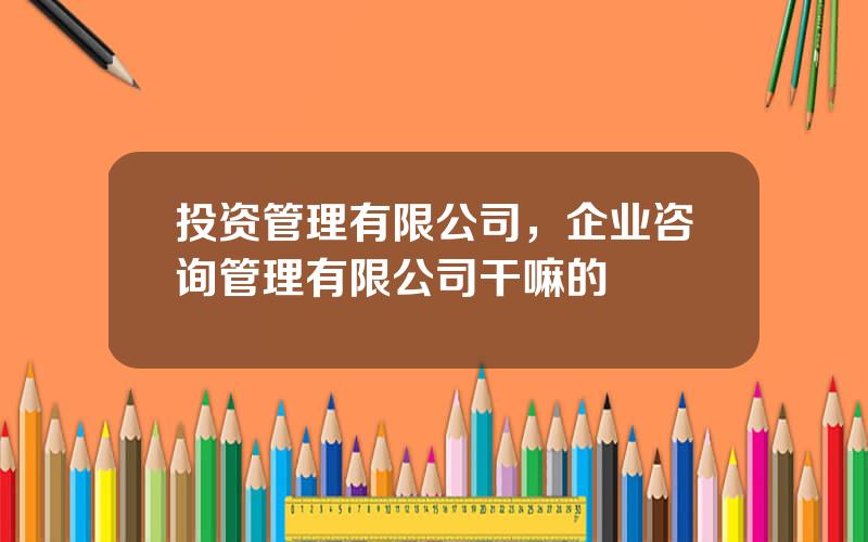 投资管理有限公司，企业咨询管理有限公司干嘛的