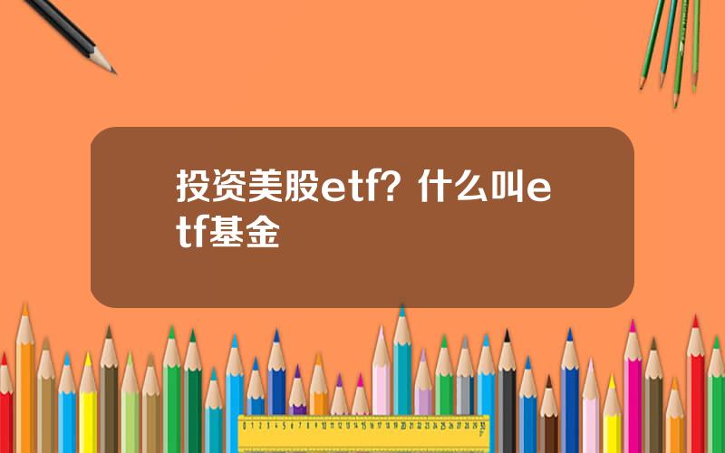 投资美股etf？什么叫etf基金