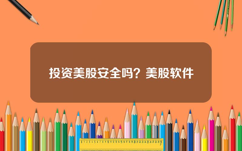 投资美股安全吗？美股软件