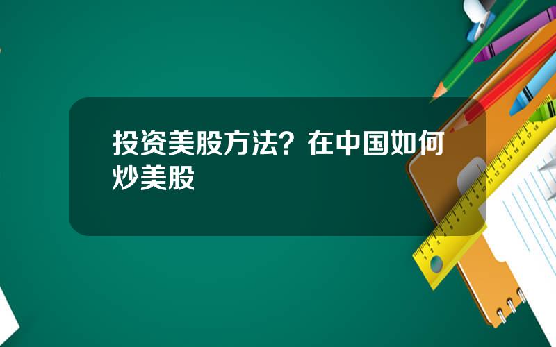 投资美股方法？在中国如何炒美股