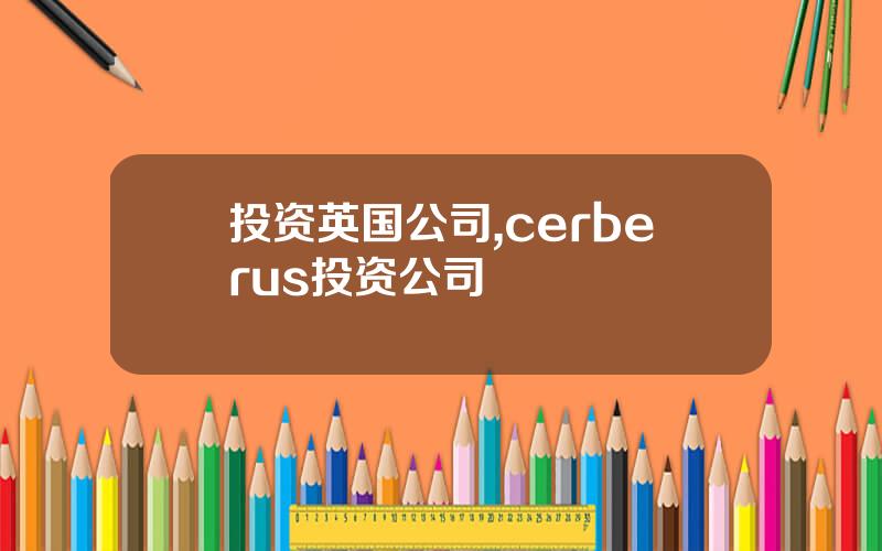 投资英国公司,cerberus投资公司