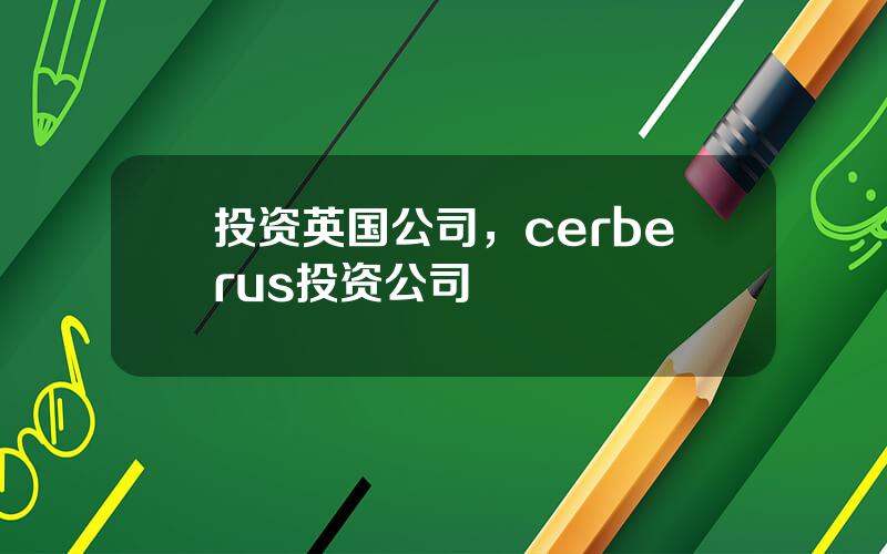 投资英国公司，cerberus投资公司
