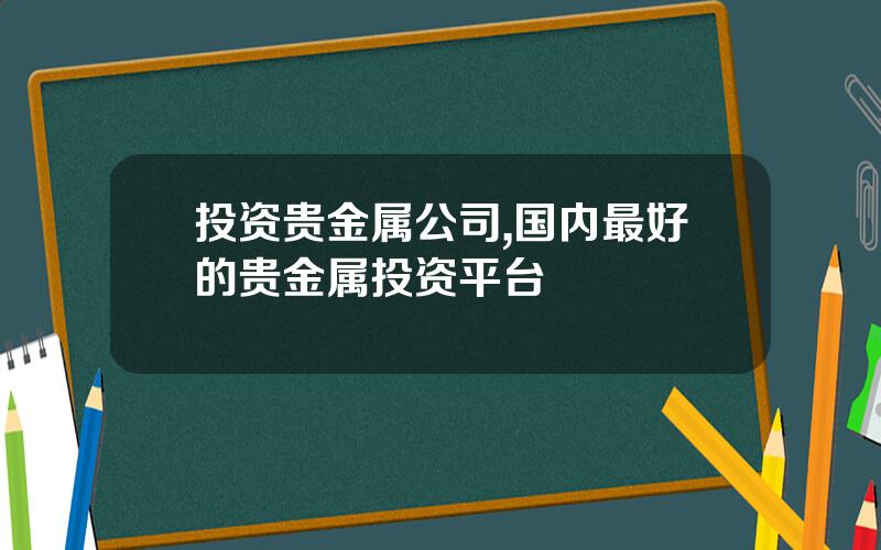 投资贵金属公司,国内最好的贵金属投资平台